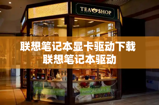 联想笔记本显卡驱动下载 联想笔记本驱动-第1张图片-星选测评