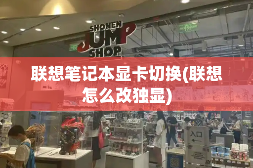 联想笔记本显卡切换(联想怎么改独显)