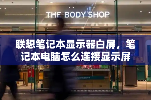 联想笔记本显示器白屏，笔记本电脑怎么连接显示屏