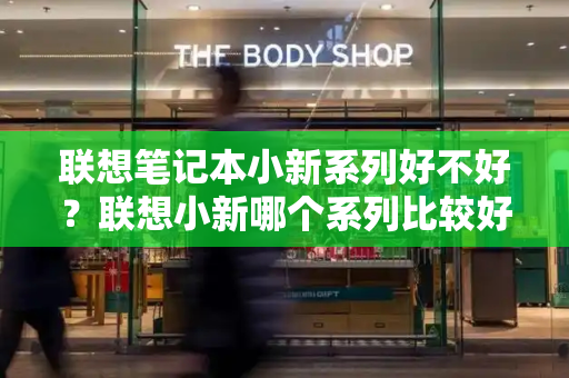 联想笔记本小新系列好不好？联想小新哪个系列比较好-第1张图片-星选测评
