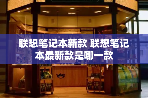 联想笔记本新款 联想笔记本最新款是哪一款-第1张图片-星选测评