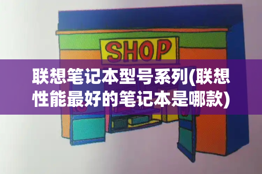 联想笔记本型号系列(联想性能最好的笔记本是哪款)-第1张图片-星选测评