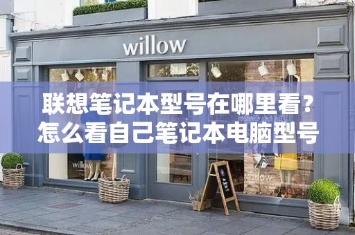 联想笔记本型号在哪里看？怎么看自己笔记本电脑型号-第1张图片-星选测评
