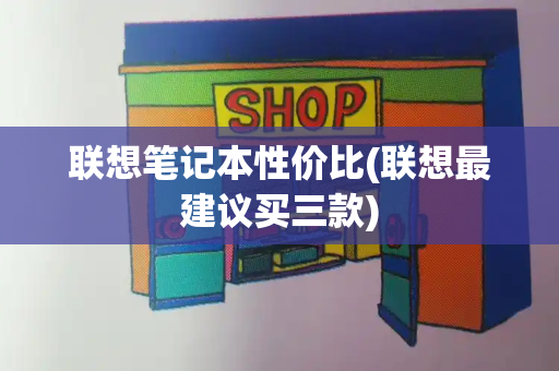 联想笔记本性价比(联想最建议买三款)-第1张图片-星选测评