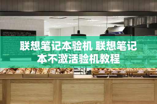 联想笔记本验机 联想笔记本不激活验机教程-第1张图片-星选测评
