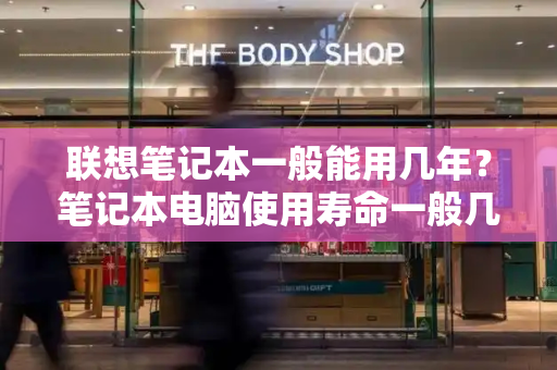 联想笔记本一般能用几年？笔记本电脑使用寿命一般几年