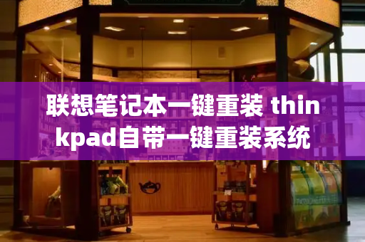 联想笔记本一键重装 thinkpad自带一键重装系统-第1张图片-星选测评
