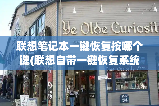 联想笔记本一键恢复按哪个键(联想自带一键恢复系统)