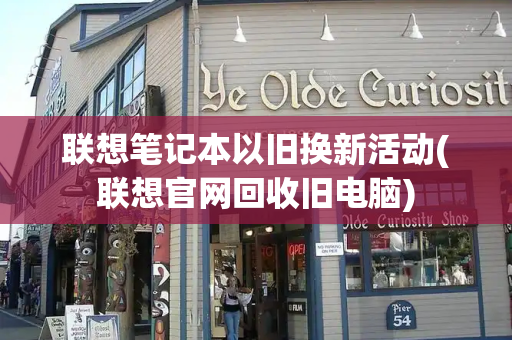 联想笔记本以旧换新活动(联想官网回收旧电脑)-第1张图片-星选测评