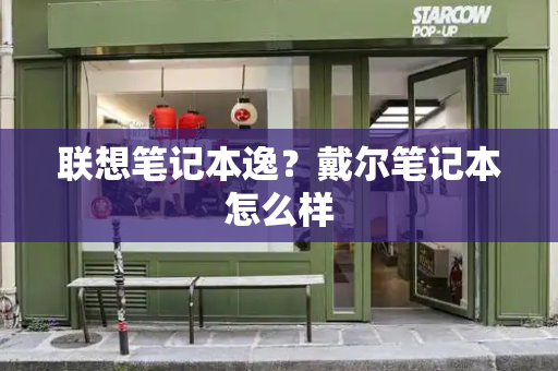 联想笔记本逸？戴尔笔记本怎么样-第1张图片-星选测评