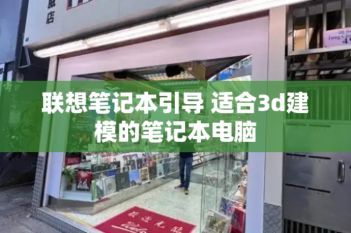联想笔记本引导 适合3d建模的笔记本电脑-第1张图片-星选测评