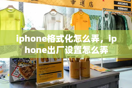 iphone格式化怎么弄，iphone出厂设置怎么弄