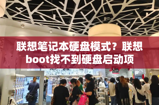 联想笔记本硬盘模式？联想boot找不到硬盘启动项-第1张图片-星选测评