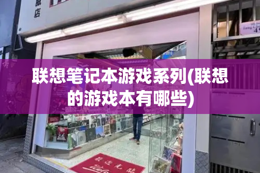 联想笔记本游戏系列(联想的游戏本有哪些)