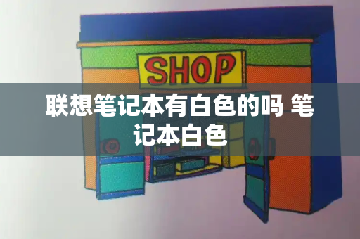 联想笔记本有白色的吗 笔记本白色