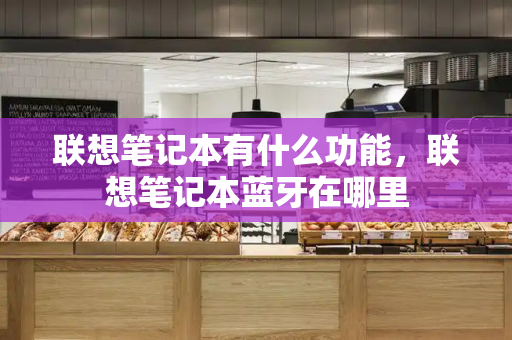 联想笔记本有什么功能，联想笔记本蓝牙在哪里-第1张图片-星选测评