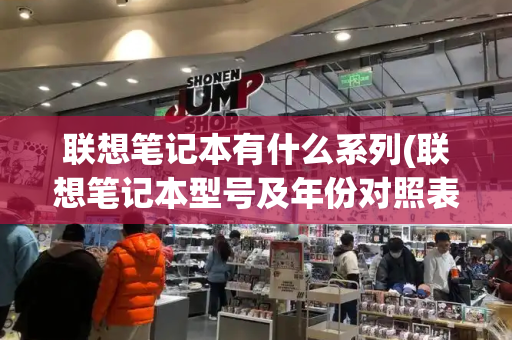 联想笔记本有什么系列(联想笔记本型号及年份对照表)