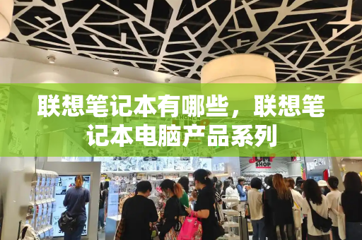 联想笔记本有哪些，联想笔记本电脑产品系列