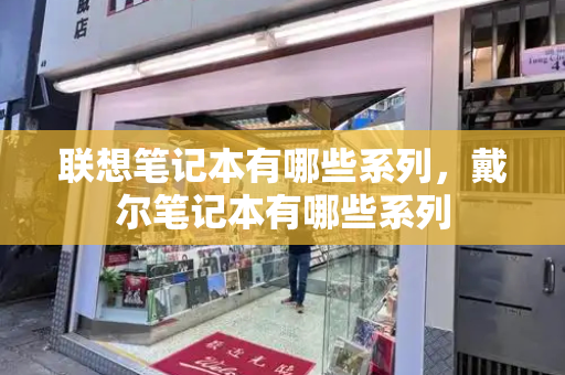联想笔记本有哪些系列，戴尔笔记本有哪些系列-第1张图片-星选测评