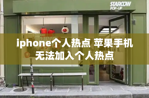 iphone个人热点 苹果手机无法加入个人热点
