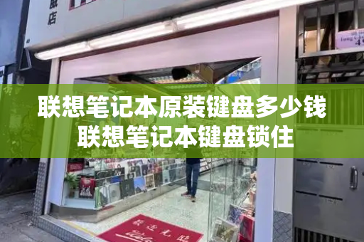 联想笔记本原装键盘多少钱 联想笔记本键盘锁住-第1张图片-星选测评
