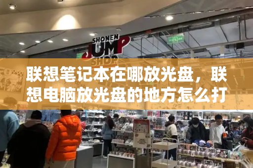 联想笔记本在哪放光盘，联想电脑放光盘的地方怎么打开-第1张图片-星选测评