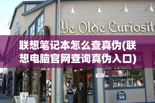 联想笔记本怎么查真伪(联想电脑官网查询真伪入口)