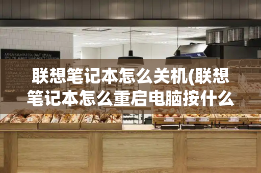 联想笔记本怎么关机(联想笔记本怎么重启电脑按什么键)-第1张图片-星选测评