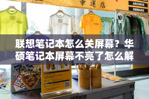 联想笔记本怎么关屏幕？华硕笔记本屏幕不亮了怎么解决-第1张图片-星选测评