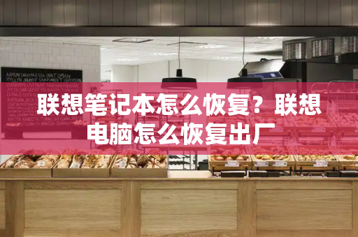 联想笔记本怎么恢复？联想电脑怎么恢复出厂