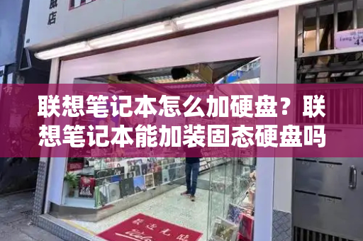 联想笔记本怎么加硬盘？联想笔记本能加装固态硬盘吗-第1张图片-星选测评