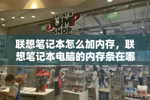 联想笔记本怎么加内存，联想笔记本电脑的内存条在哪-第1张图片-星选测评
