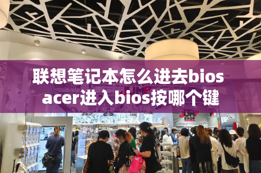 联想笔记本怎么进去bios acer进入bios按哪个键