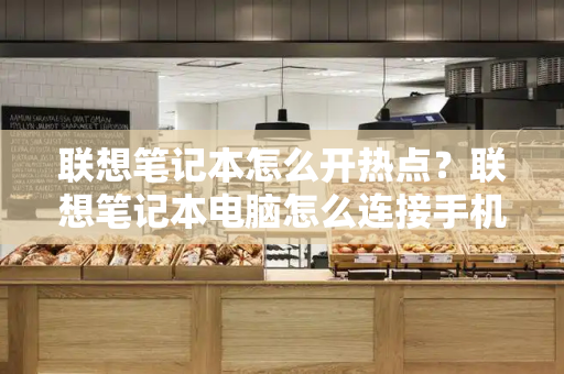 联想笔记本怎么开热点？联想笔记本电脑怎么连接手机热点