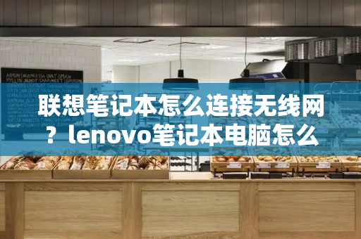 联想笔记本怎么连接无线网？lenovo笔记本电脑怎么连接wifi-第1张图片-星选测评