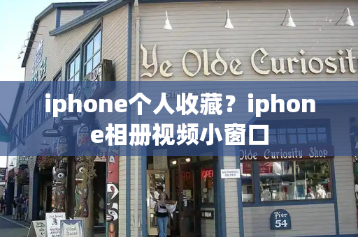 iphone个人收藏？iphone相册视频小窗口-第1张图片-星选测评