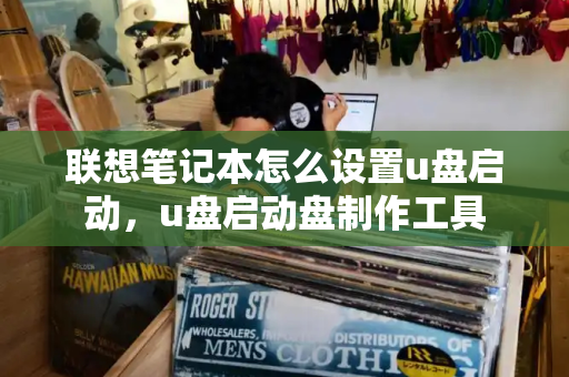 联想笔记本怎么设置u盘启动，u盘启动盘制作工具