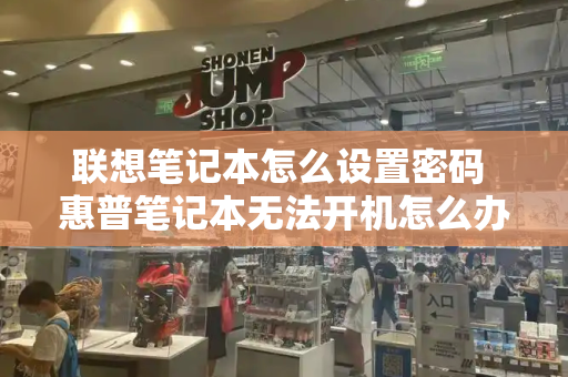 联想笔记本怎么设置密码 惠普笔记本无法开机怎么办-第1张图片-星选测评