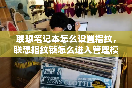 联想笔记本怎么设置指纹，联想指纹锁怎么进入管理模式