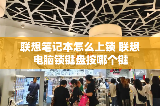 联想笔记本怎么上锁 联想电脑锁键盘按哪个键
