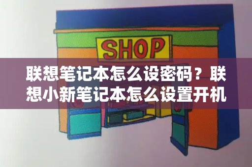 联想笔记本怎么设密码？联想小新笔记本怎么设置开机密码