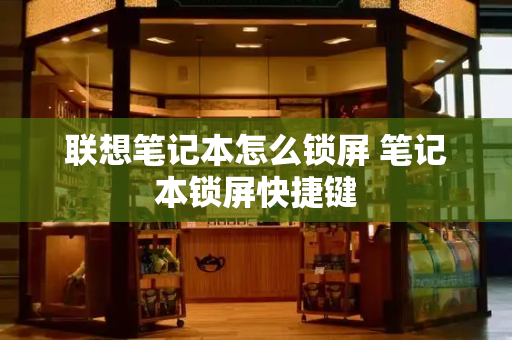 联想笔记本怎么锁屏 笔记本锁屏快捷键-第1张图片-星选测评