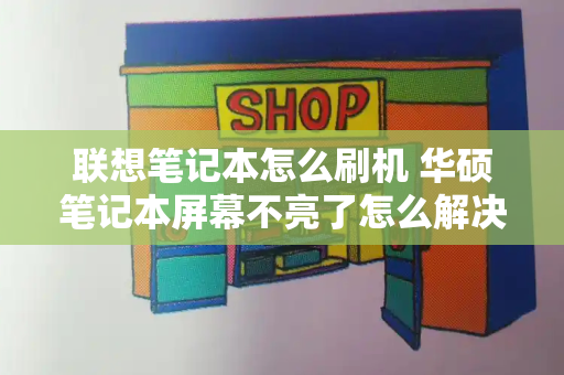 联想笔记本怎么刷机 华硕笔记本屏幕不亮了怎么解决-第1张图片-星选测评