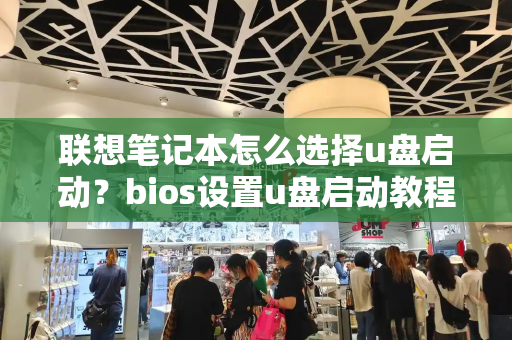联想笔记本怎么选择u盘启动？bios设置u盘启动教程-第1张图片-星选测评