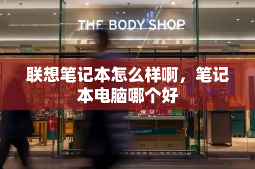 联想笔记本怎么样啊，笔记本电脑哪个好