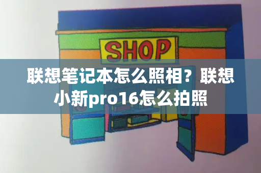 联想笔记本怎么照相？联想小新pro16怎么拍照