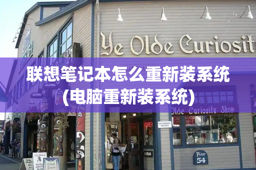 联想笔记本怎么重新装系统(电脑重新装系统)-第1张图片-星选测评
