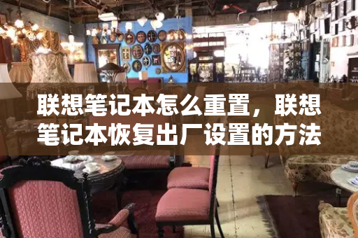 联想笔记本怎么重置，联想笔记本恢复出厂设置的方法-第1张图片-星选测评
