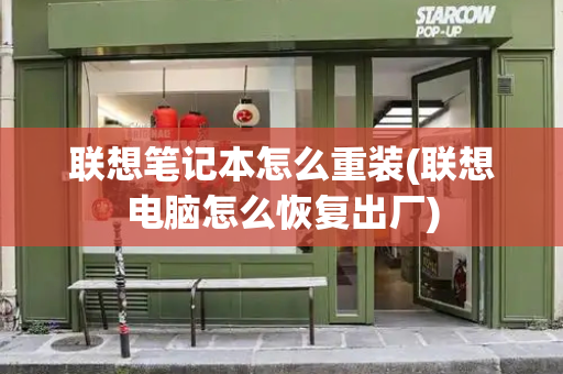 联想笔记本怎么重装(联想电脑怎么恢复出厂)