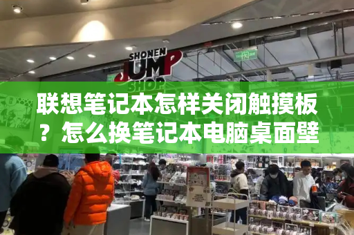 联想笔记本怎样关闭触摸板？怎么换笔记本电脑桌面壁纸